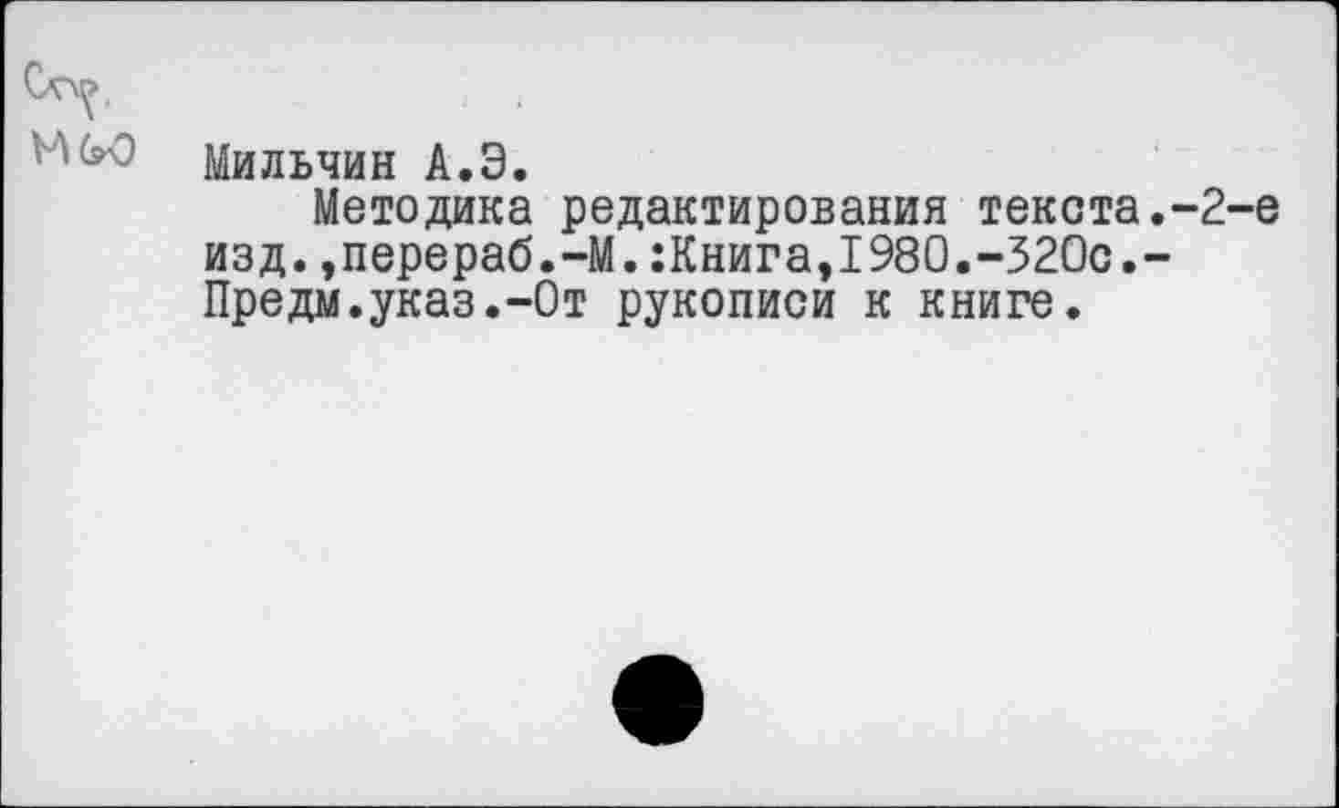 ﻿Мильчин А.Э.
Методика редактирования текста.-2 изд.,перераб.-М.:Книга,1980.-320с.-Предм.указ.-От рукописи к книге.